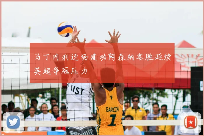 马丁内利连场建功阿森纳客胜延续英超争冠压力