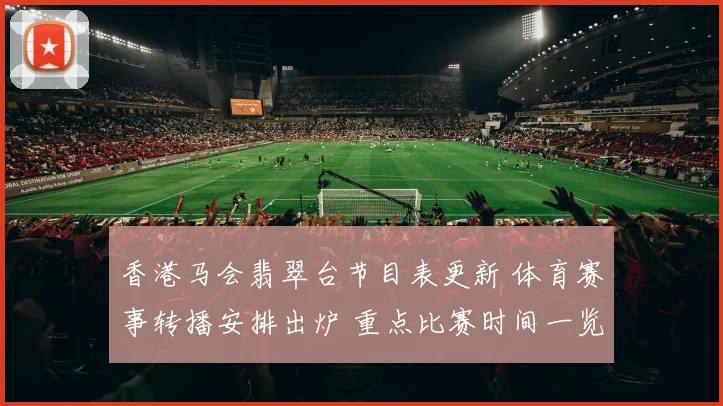 香港马会翡翠台节目表更新 体育赛事转播安排出炉 重点比赛时间一览