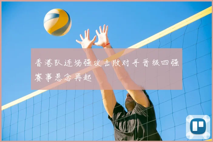 香港队连场强攻击败对手晋级四强赛事悬念再起