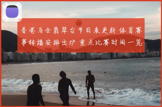 香港马会翡翠台节目表更新 体育赛事转播安排出炉 重点比赛时间一览