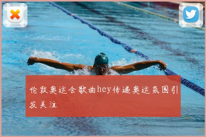伦敦奥运会歌曲hey传递奥运氛围引发关注