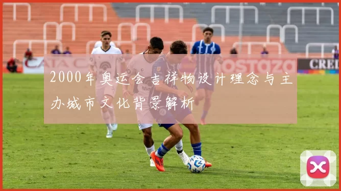 2000年奥运会吉祥物设计理念与主办城市文化背景解析