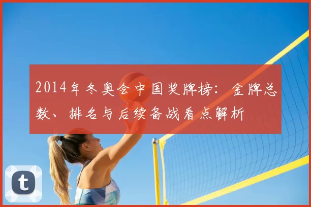 2014年冬奥会中国奖牌榜:金牌总数、排名与后续备战看点解析