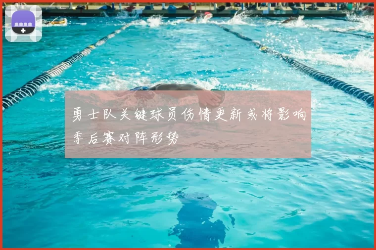 勇士队关键球员伤情更新或将影响季后赛对阵形势