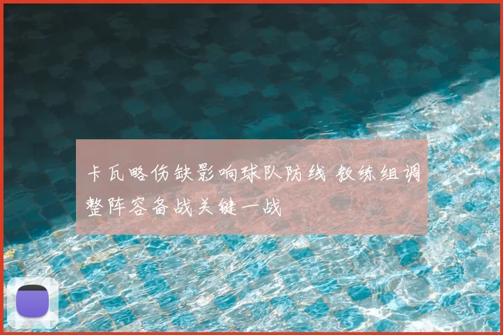 卡瓦略伤缺影响球队防线 教练组调整阵容备战关键一战