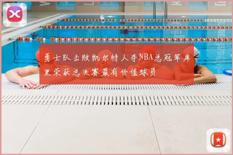 勇士队击败凯尔特人夺NBA总冠军库里荣获总决赛最有价值球员