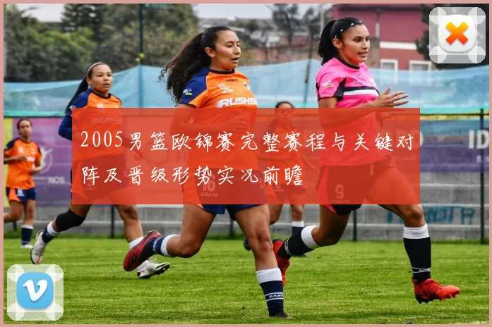 2005男篮欧锦赛完整赛程与关键对阵及晋级形势实况前瞻