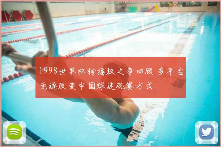 1998世界杯转播权之争回顾 多平台竞逐改变中国球迷观赛方式