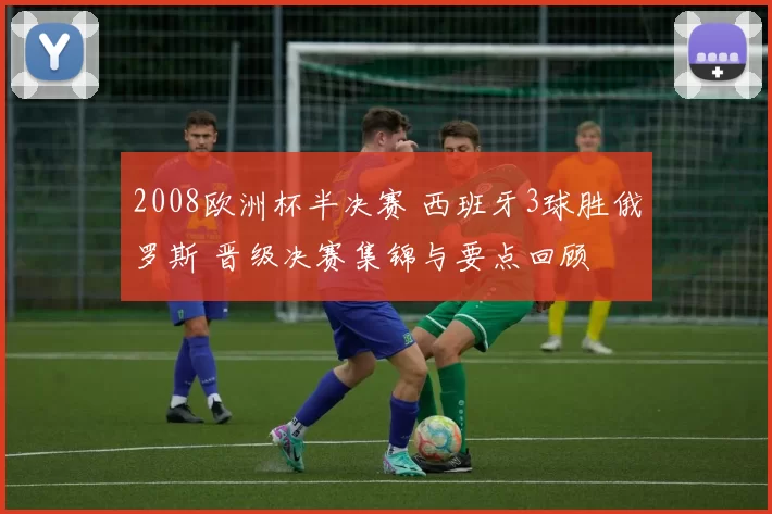 2008欧洲杯半决赛 西班牙3球胜俄罗斯 晋级决赛集锦与要点回顾