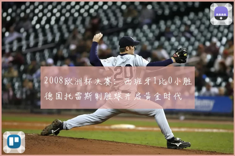 2008欧洲杯决赛:西班牙1比0小胜德国托雷斯制胜球开启黄金时代