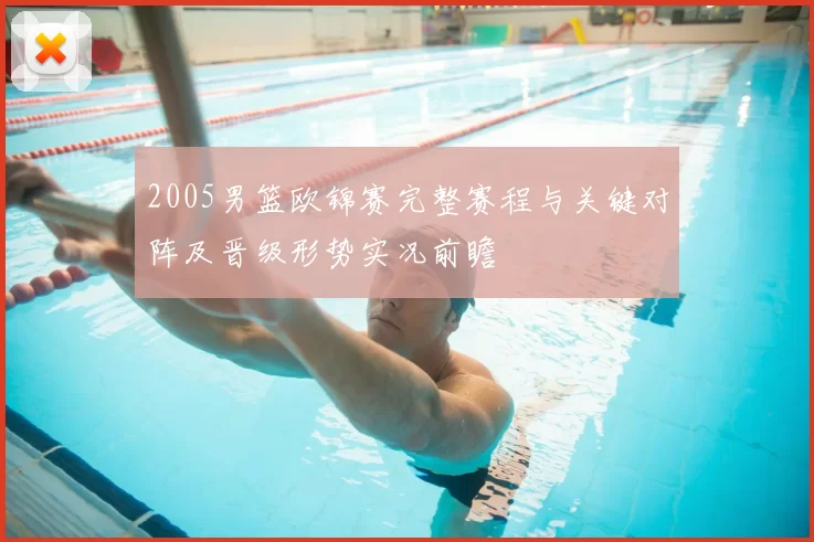 2005男篮欧锦赛完整赛程与关键对阵及晋级形势实况前瞻