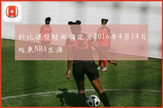 科比退役时间确定为2016年4月14日结束NBA生涯