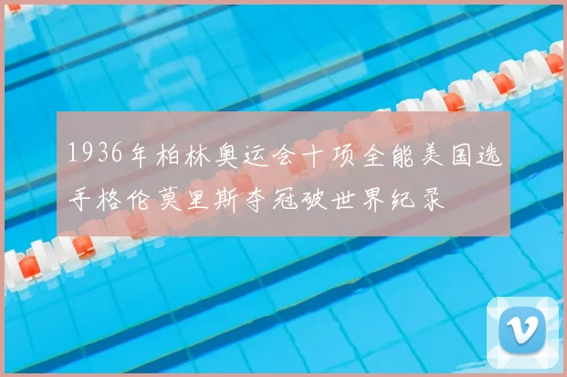 1936年柏林奥运会十项全能美国选手格伦莫里斯夺冠破世界纪录