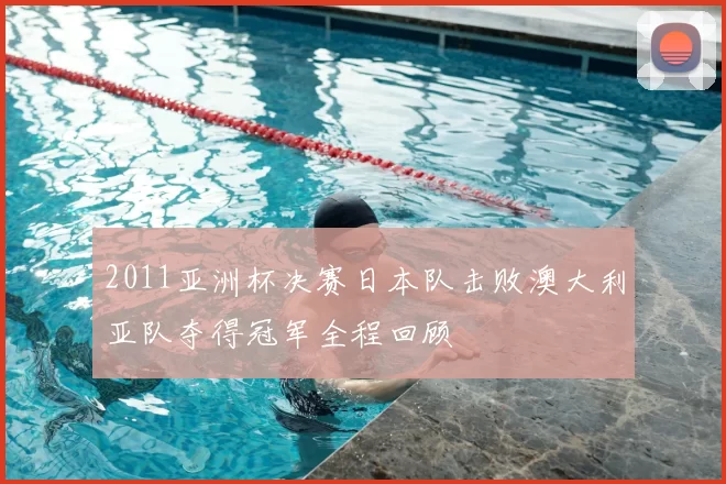 2011亚洲杯决赛日本队击败澳大利亚队夺得冠军全程回顾