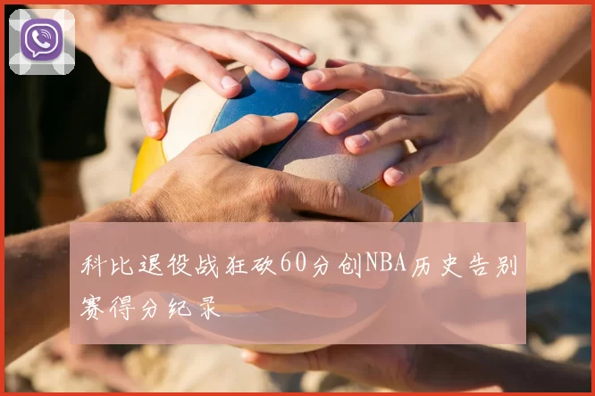 科比退役战狂砍60分创NBA历史告别赛得分纪录