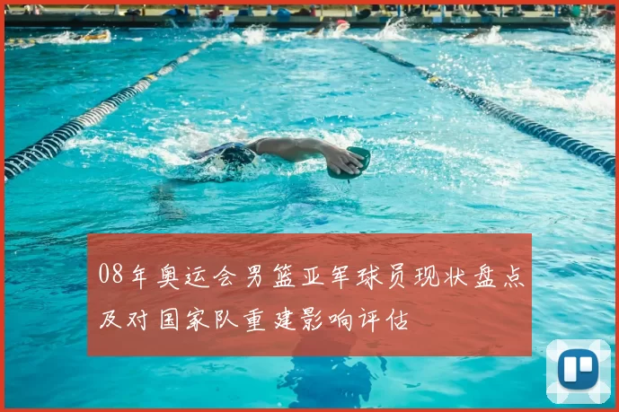 08年奥运会男篮亚军球员现状盘点及对国家队重建影响评估