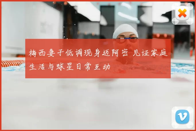 梅西妻子低调现身迈阿密 见证家庭生活与球星日常互动