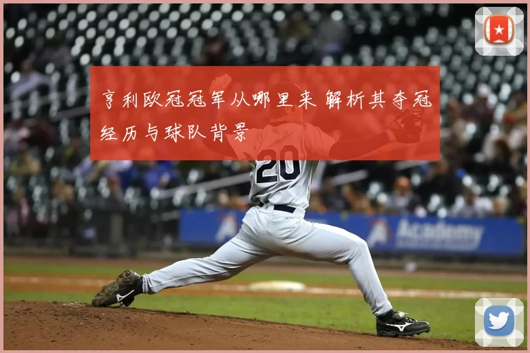 亨利欧冠冠军从哪里来 解析其夺冠经历与球队背景