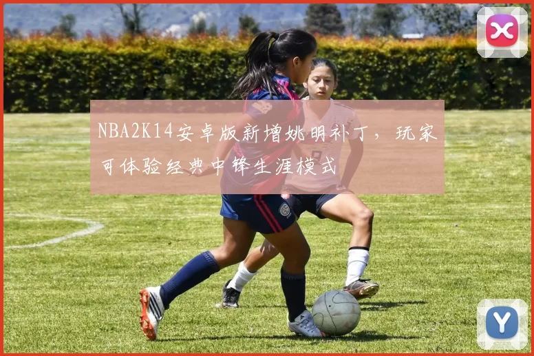 NBA2K14安卓版新增姚明补丁，玩家可体验经典中锋生涯模式