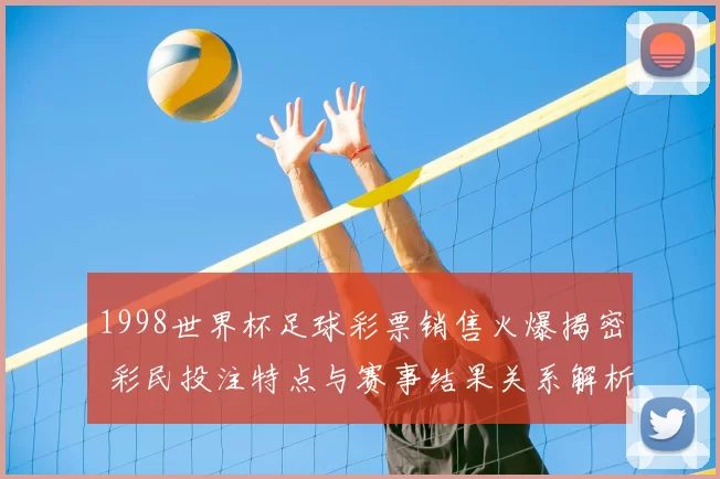 1998世界杯足球彩票销售火爆揭密 彩民投注特点与赛事结果关系解析